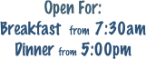 Open For: 
Breakfast  from  7:30am
Dinner from 5:00pm
